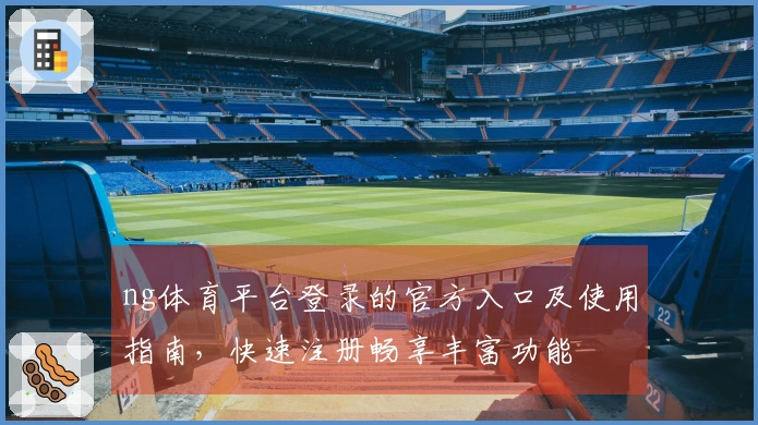 ng体育平台登录的官方入口及使用指南，快速注册畅享丰富功能