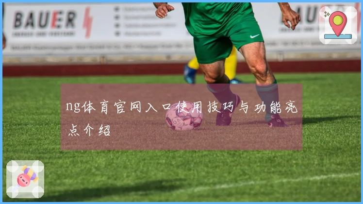 ng体育官网入口使用技巧与功能亮点介绍