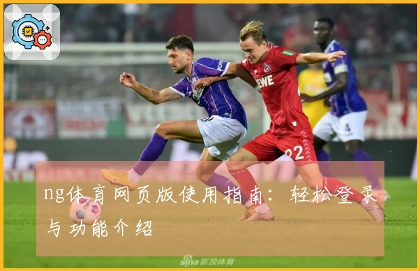 ng体育网页版使用指南：轻松登录与功能介绍