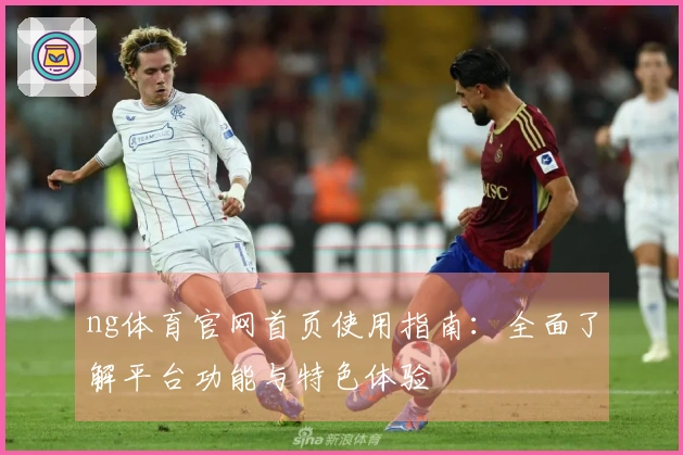 ng体育官网首页使用指南：全面了解平台功能与特色体验